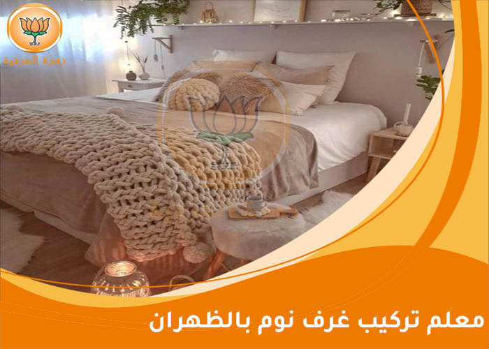 معلم تركيب غرف نوم بالظهران 0550187070 اتصل الان زهرة الشرقية